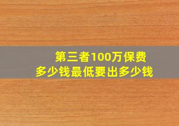 第三者100万保费多少钱最低要出多少钱