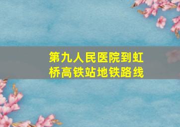 第九人民医院到虹桥高铁站地铁路线