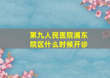 第九人民医院浦东院区什么时候开诊