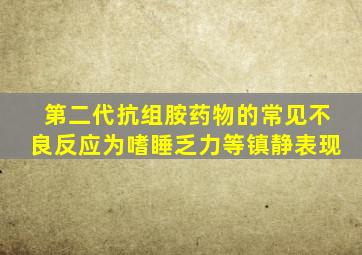 第二代抗组胺药物的常见不良反应为嗜睡乏力等镇静表现