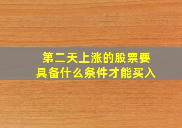 第二天上涨的股票要具备什么条件才能买入