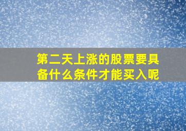 第二天上涨的股票要具备什么条件才能买入呢