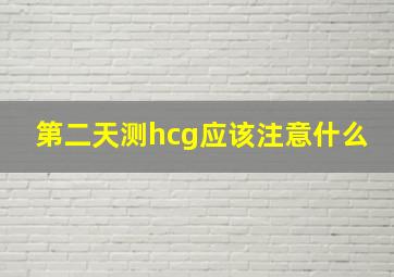 第二天测hcg应该注意什么