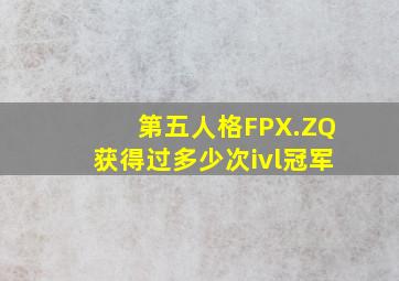 第五人格FPX.ZQ获得过多少次ivl冠军