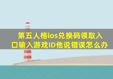 第五人格ios兑换码领取入口输入游戏ID他说错误怎么办