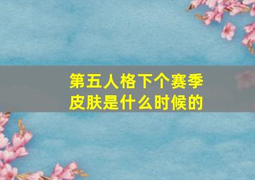 第五人格下个赛季皮肤是什么时候的