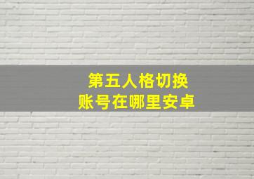 第五人格切换账号在哪里安卓