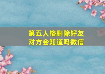 第五人格删除好友对方会知道吗微信