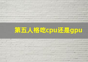 第五人格吃cpu还是gpu