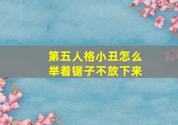 第五人格小丑怎么举着锯子不放下来