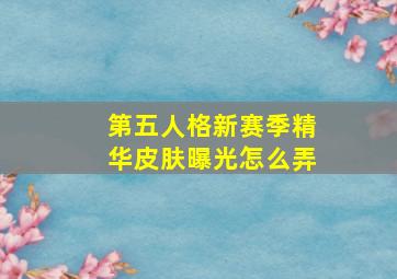 第五人格新赛季精华皮肤曝光怎么弄