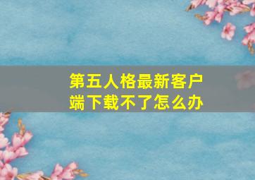 第五人格最新客户端下载不了怎么办