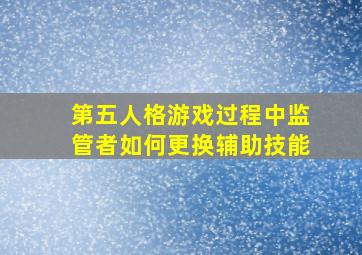 第五人格游戏过程中监管者如何更换辅助技能