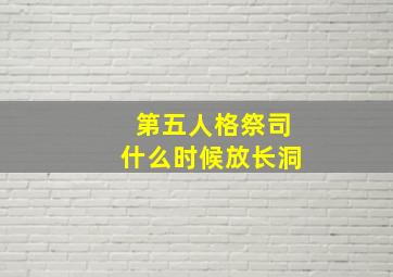 第五人格祭司什么时候放长洞