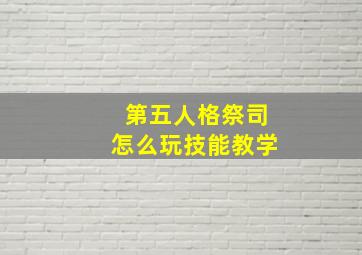 第五人格祭司怎么玩技能教学