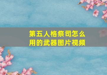 第五人格祭司怎么用的武器图片视频