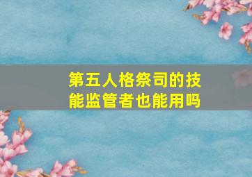 第五人格祭司的技能监管者也能用吗