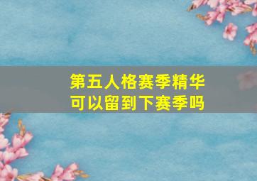 第五人格赛季精华可以留到下赛季吗