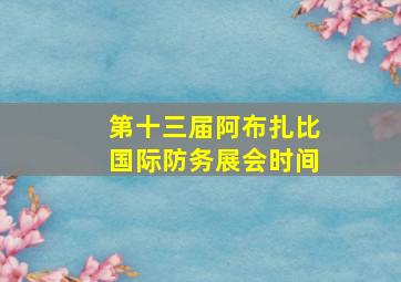 第十三届阿布扎比国际防务展会时间