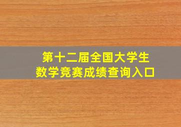 第十二届全国大学生数学竞赛成绩查询入口