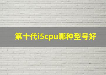 第十代i5cpu哪种型号好