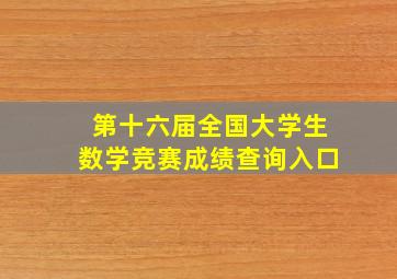 第十六届全国大学生数学竞赛成绩查询入口