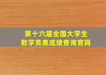 第十六届全国大学生数学竞赛成绩查询官网