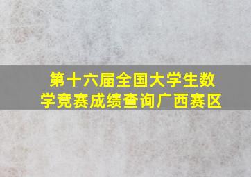 第十六届全国大学生数学竞赛成绩查询广西赛区