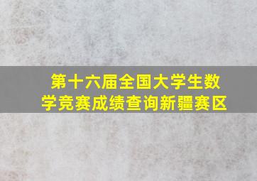 第十六届全国大学生数学竞赛成绩查询新疆赛区