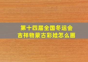 第十四届全国冬运会吉祥物蒙古彩娃怎么画