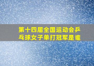 第十四届全国运动会乒乓球女子单打冠军是谁