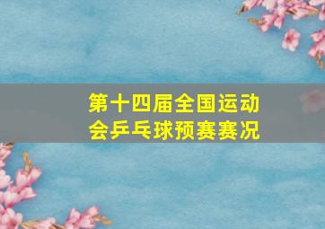 第十四届全国运动会乒乓球预赛赛况