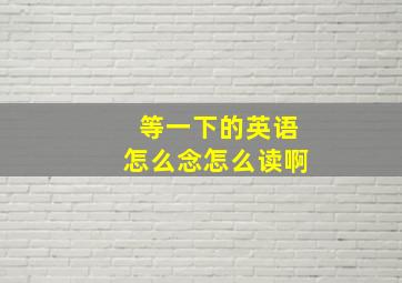 等一下的英语怎么念怎么读啊