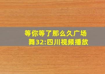 等你等了那么久广场舞32:四川视频播放