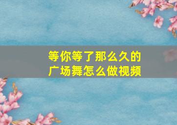 等你等了那么久的广场舞怎么做视频