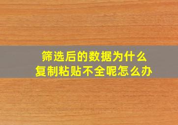 筛选后的数据为什么复制粘贴不全呢怎么办