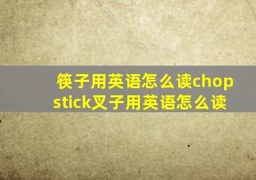 筷子用英语怎么读chopstick叉子用英语怎么读