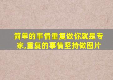 简单的事情重复做你就是专家,重复的事情坚持做图片