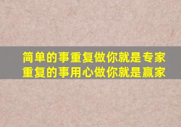 简单的事重复做你就是专家重复的事用心做你就是赢家