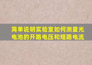 简单说明实验室如何测量光电池的开路电压和短路电流