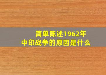 简单陈述1962年中印战争的原因是什么