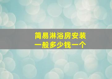 简易淋浴房安装一般多少钱一个