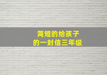 简短的给孩子的一封信三年级