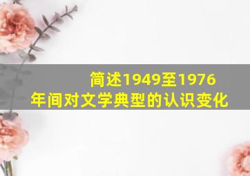 简述1949至1976年间对文学典型的认识变化