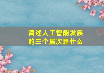 简述人工智能发展的三个层次是什么