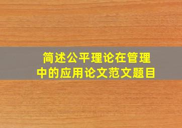 简述公平理论在管理中的应用论文范文题目