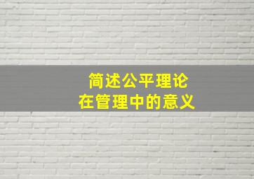 简述公平理论在管理中的意义