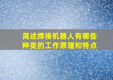 简述焊接机器人有哪些种类的工作原理和特点