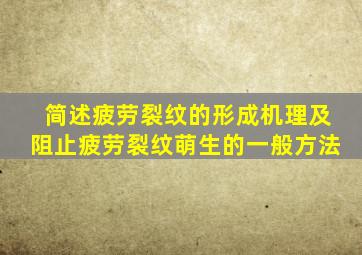 简述疲劳裂纹的形成机理及阻止疲劳裂纹萌生的一般方法