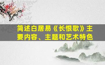 简述白居易《长恨歌》主要内容、主题和艺术特色